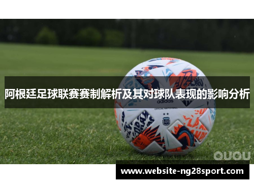 阿根廷足球联赛赛制解析及其对球队表现的影响分析